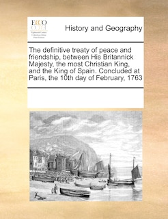 Front cover_The Definitive Treaty Of Peace And Friendship, Between His Britannick Majesty, The Most Christian King, And The King Of Spain. Concluded At Paris, The 10th Day Of February, 1763