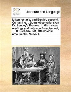 Couverture_Milton Restor'd, And Bentley Depos'd. Containing, I. Some Observations On Dr. Bentley's Preface. Ii. His Various Readings And Notes On Paradise Lost, ... Iii. Paradise Lost, Attempted In Rime, Book I. Numb. I.