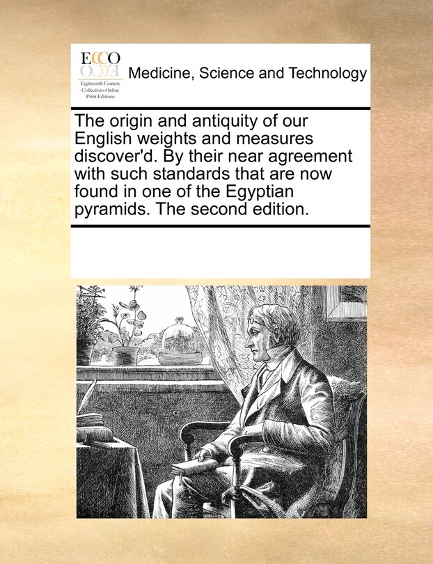 Front cover_The Origin and Antiquity of Our English Weights and Measures Discover'd. by Their Near Agreement with Such Standards That Are Now Found in One of the Egyptian Pyramids. the Second Edition.