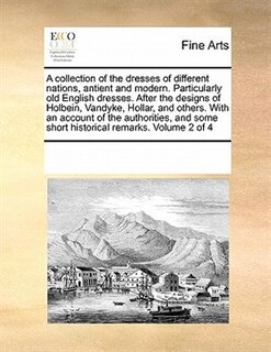 Front cover_A Collection Of The Dresses Of Different Nations, Antient And Modern. Particularly Old English Dresses. After The Designs Of Holbein, Vandyke, Hollar, And Others. With An Account Of The Authorities, And Some Short Historical Remarks.  Volume 2 Of 4