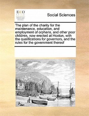 Couverture_The Plan Of The Charity For The Maintenance, Education, And Employment Of Orphans, And Other Poor Children, Now Erected At Hoxton, With The Qualifications For Governors, And The Rules For The Government Thereof