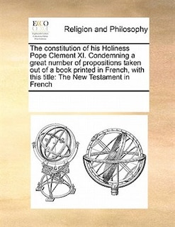 Couverture_The Constitution Of His Holiness Pope Clement Xi. Condemning A Great Number Of Propositions Taken Out Of A Book Printed In French, With This Title