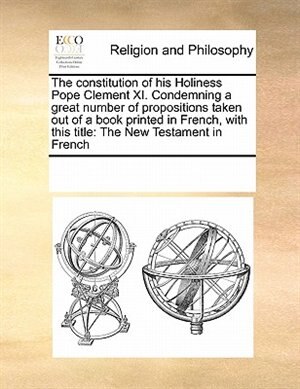 Couverture_The Constitution Of His Holiness Pope Clement Xi. Condemning A Great Number Of Propositions Taken Out Of A Book Printed In French, With This Title