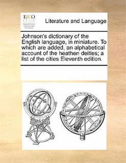 Johnson's Dictionary Of The English Language, In Miniature. To Which Are Added, An Alphabetical Account Of The Heathen Deities; A List Of The Cities Eleventh Edition.