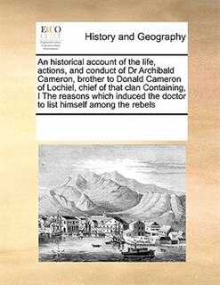 Couverture_An Historical Account Of The Life, Actions, And Conduct Of Dr Archibald Cameron, Brother To Donald Cameron Of Lochiel, Chief Of That Clan Containing, I The Reasons Which Induced The Doctor To List Himself Among The Rebels