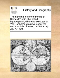 Front cover_The Genuine History Of The Life Of Richard Turpin, The Noted Highwayman, Who Was Executed At York For Horse-stealing, Under The Name Of John Palmer, On Saturday Ap. 7, 1739.