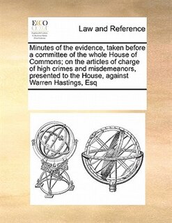 Couverture_Minutes Of The Evidence, Taken Before A Committee Of The Whole House Of Commons; On The Articles Of Charge Of High Crimes And Misdemeanors, Presented To The House, Against Warren Hastings, Esq