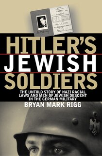 Hitler's Jewish Soldiers: The Untold Story Of Nazi Racial Laws And Men Of Jewish Descent In The German Military