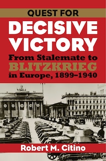 Quest for Decisive Victory: From Stalemate to Blitzkrieg in Europe, 1899-1940