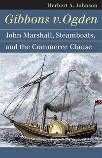 Gibbons v. Ogden: John Marshall, Steamboats, and Interstate Commerce