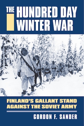 The Hundred Day Winter War: Finland's Gallant Stand against the Soviet Army