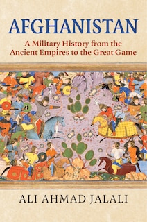 Afghanistan: A Military History from the Ancient Empires to the Great Game