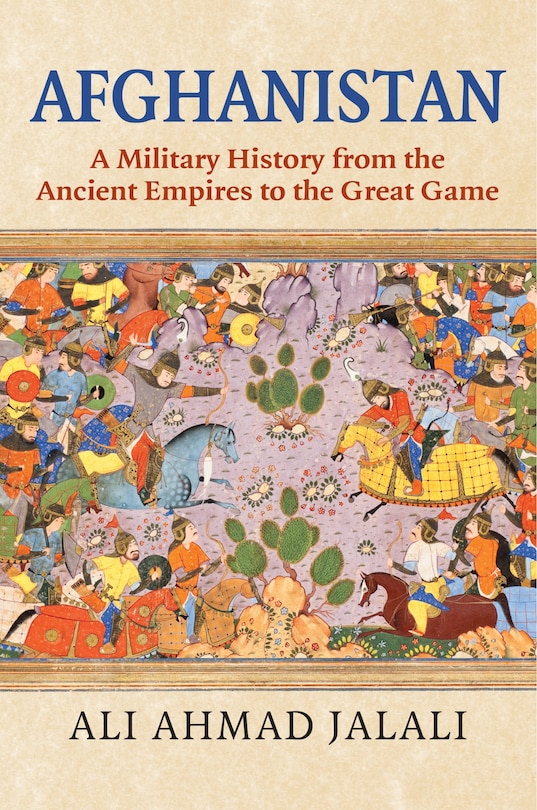 Afghanistan: A Military History from the Ancient Empires to the Great Game