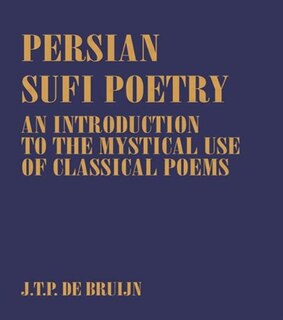 Persian Sufi Poetry: An Introduction to the Mystical Use of Classical Persian Poems