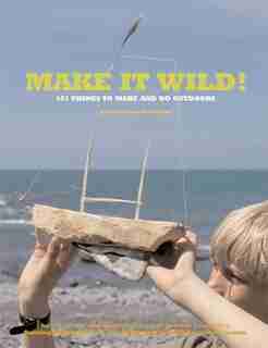 Make It Wild!: 101 Things to Make and Do Outdoors by Fiona Danks