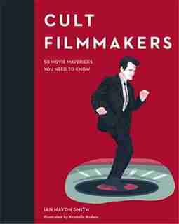 Cult Filmmakers: 50 Movie Mavericks You Need To Know by Ian Haydn Smith
