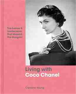 Living With Coco Chanel: The Homes And Landscapes That Shaped The Designer by Caroline Young