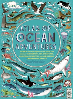 Atlas of Ocean Adventures: Plunge into the depths of the ocean and discover wonderful sea creatures, incredible habitats, and unmissable underwater events