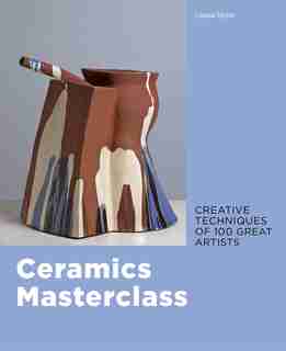 Ceramics Masterclass: Creative Techniques Of 100 Great Artists de Louisa Taylor