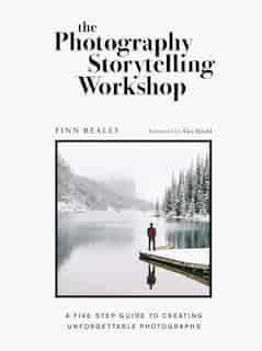 The Photography Storytelling Workshop: A Five-step Guide To Creating Unforgettable Photographs by Finn Beales