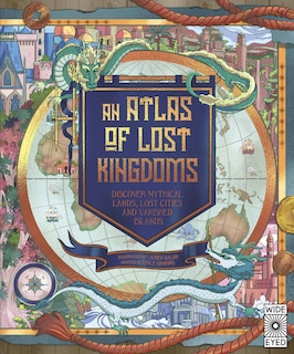 An Atlas Of Lost Kingdoms: Discover Mythical Lands, Lost Cities And Vanished Islands