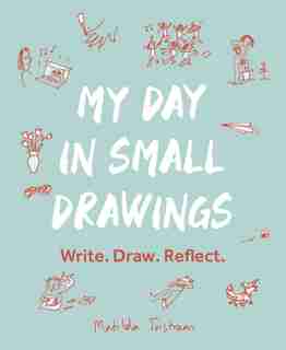 My Day In Small Drawings: Write. Draw. Reflect. - The Perfect Mother's Day Gift by Matilda Tristram