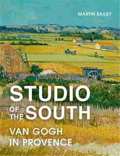 Studio of the South: Van Gogh In Provence by Martin Bailey