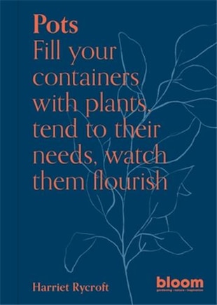 Pots: Bloom Gardener's Guide: Fill your containers with plants, tend to their needs, watch them flourish