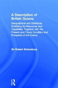 Front cover_A Description Of British Guiana, Geographical And Statistical, Exhibiting Its Resources And Capabilities, Together With The Present And Future Condition And Prospects Of The Colony