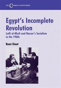 Egypt's Incomplete Revolution: Lutfi Al-khuli And Nasser's Socialism In The 1960s