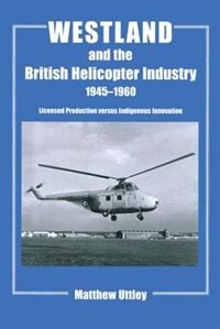 Westland And The British Helicopter Industry, 1945-1960: Licensed Production Versus Indigenous Innovation