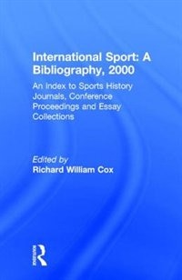 International Sport: A Bibliography, 2000: An Index To Sports History Journals, Conference Proceedings And Essay Collect