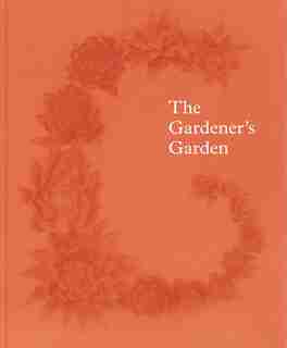 The Gardener's Garden: Inspiration Across Continents and Centuries by Madison Cox