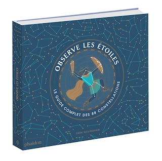 Observe les étoiles: le guide complet des 88 constellations