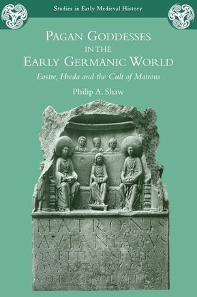 Pagan Goddesses in the Early Germanic World: Eostre, Hreda and the Cult of Matrons