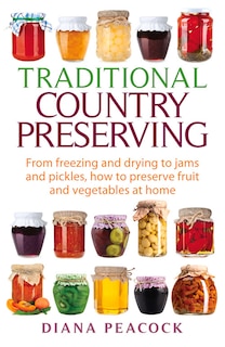 Traditional Country Preserving: From Freezing And Drying To Jams And Pickles, How To Preserve Fruit And Vegetables At Home