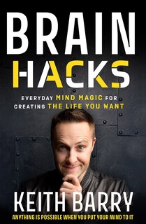 Brain Hacks: Everyday Mind Magic For Creating The Life You Want