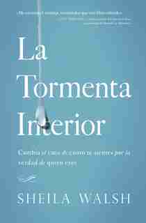 La Tormenta Interior: Cambia El Caos De Cómo Te Sientes Por La Verdad De Quien Eres de Sheila Walsh