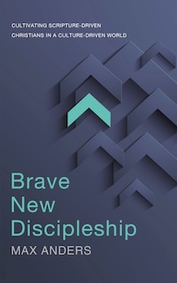 Brave New Discipleship: Cultivating Scripture-driven Christians In A Culture-driven World