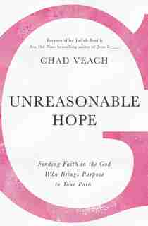 Unreasonable Hope: Finding Faith In The God Who Brings Purpose To Your Pain by Chad Veach