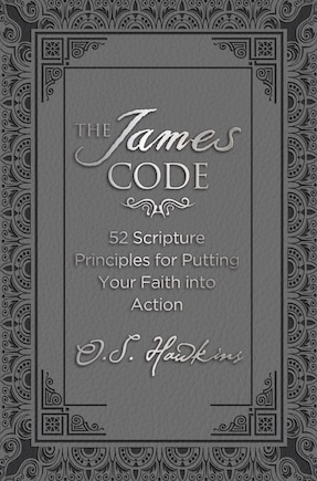 The James Code: 52 Scripture Principles For Putting Your Faith Into Action