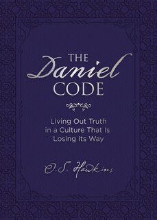 The Daniel Code: Living Out Truth In A Culture That Is Losing Its Way