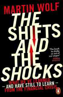 The Shifts And The Shocks: What We've Learned - And Have Still To Learn - From The Financial Crisis by Martin Wolf