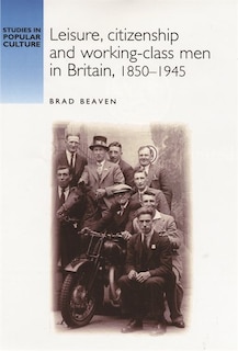 Front cover_Leisure, citizenship and working–class men in Britain, 1850–1940