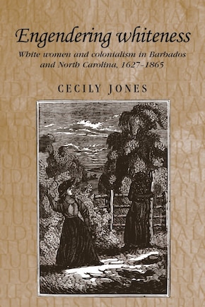 Engendering whiteness: White women and colonialism in Barbados and North Carolina, 1627–1865