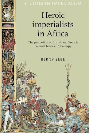 Heroic imperialists in Africa: The promotion of British and French colonial heroes, 1870–1939