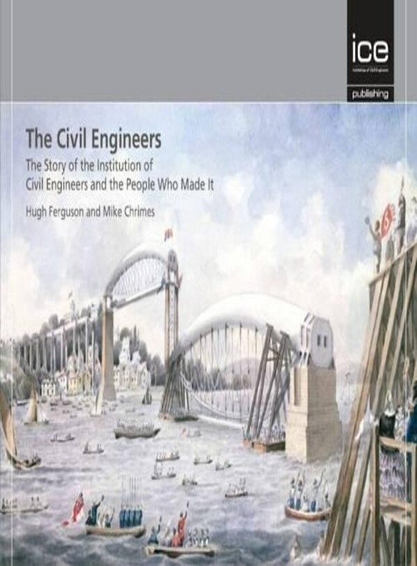 Couverture_The Civil Engineers - The Story of the Institution of Civil Engineers and the People Who Made It