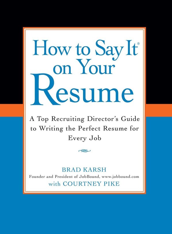 How To Say It On Your Resume: A Top Recruiting Director's Guide To Writing The Perfect Resume For Every Job