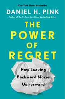 The Power Of Regret: How Looking Backward Moves Us Forward by Daniel H. Pink