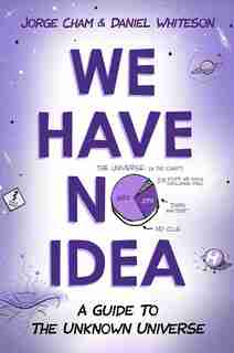 We Have No Idea: A Guide To The Unknown Universe by Jorge Cham